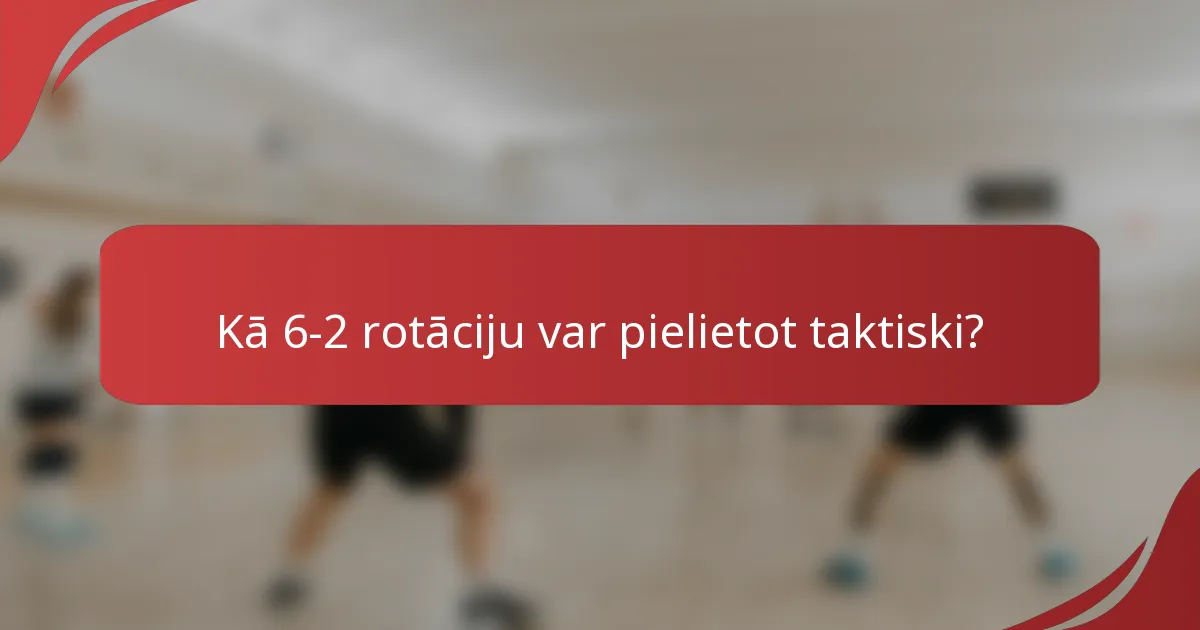 Kā 6-2 rotāciju var pielietot taktiski?