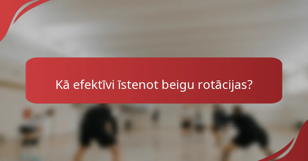 Kā efektīvi īstenot beigu rotācijas?