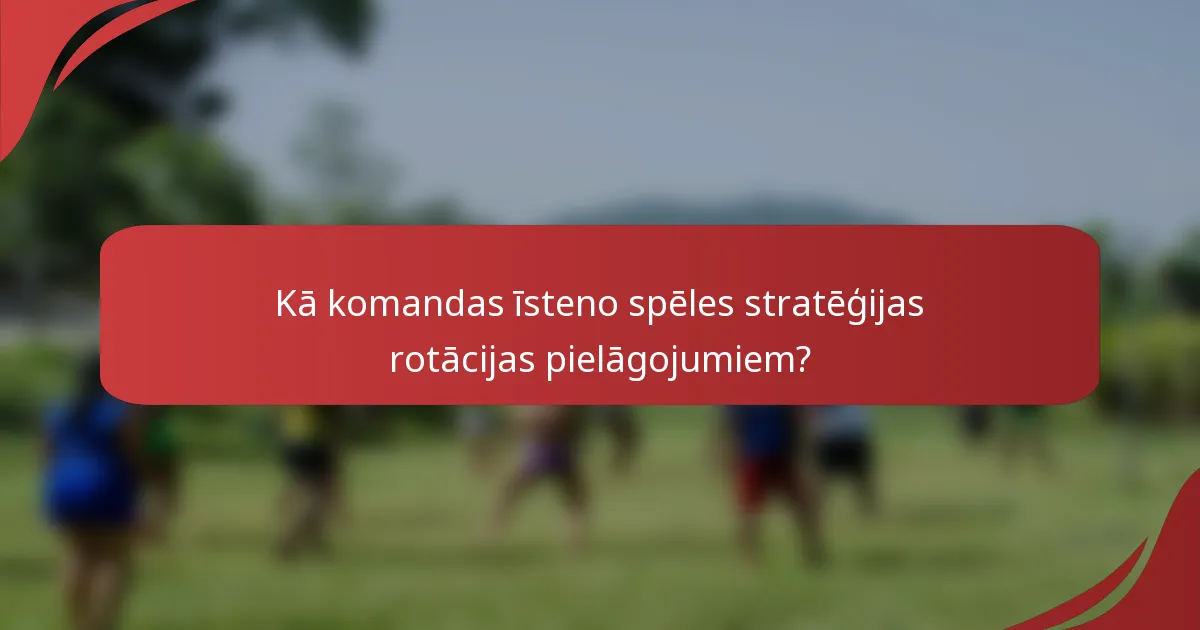 Kā komandas īsteno spēles stratēģijas rotācijas pielāgojumiem?