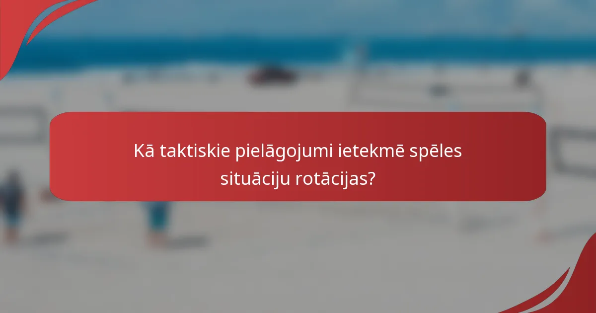 Kā taktiskie pielāgojumi ietekmē spēles situāciju rotācijas?