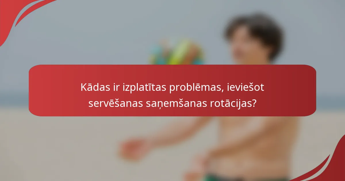 Kādas ir izplatītas problēmas, ieviešot servēšanas saņemšanas rotācijas?