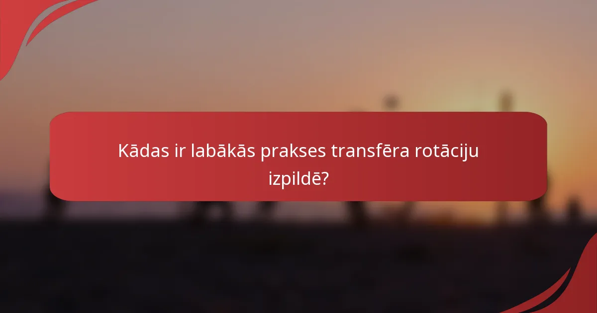 Kādas ir labākās prakses transfēra rotāciju izpildē?