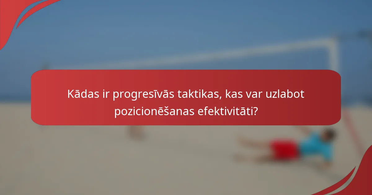 Kādas ir progresīvās taktikas, kas var uzlabot pozicionēšanas efektivitāti?