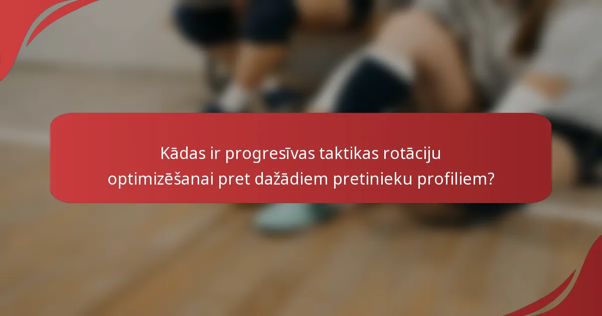 Kādas ir progresīvas taktikas rotāciju optimizēšanai pret dažādiem pretinieku profiliem?
