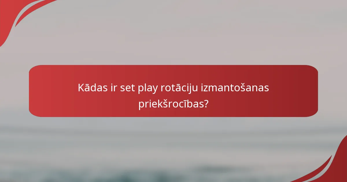 Kādas ir set play rotāciju izmantošanas priekšrocības?