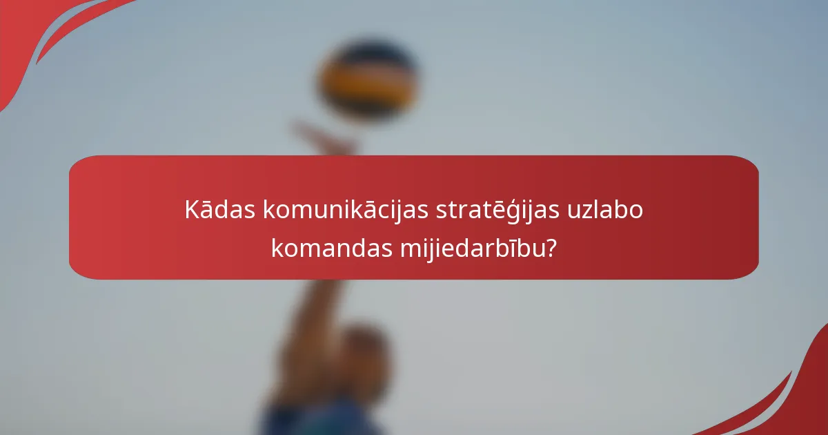 Kādas komunikācijas stratēģijas uzlabo komandas mijiedarbību?