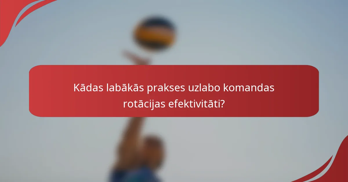 Kādas labākās prakses uzlabo komandas rotācijas efektivitāti?