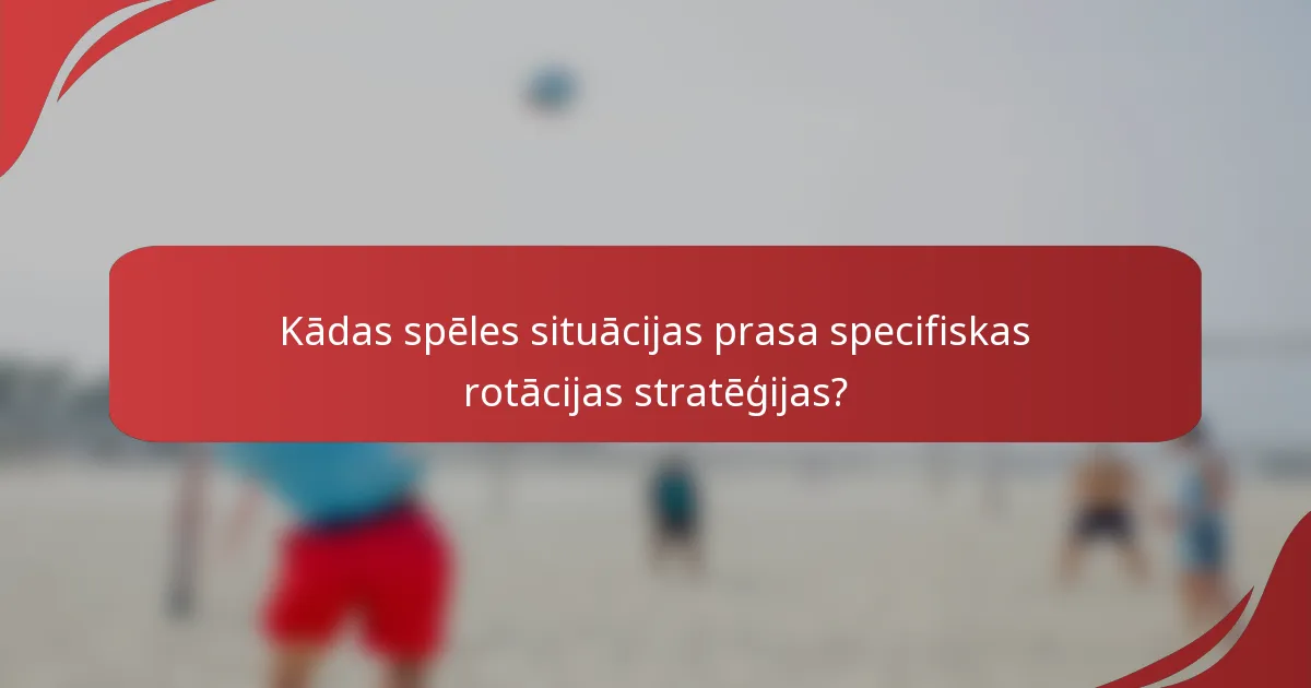 Kādas spēles situācijas prasa specifiskas rotācijas stratēģijas?