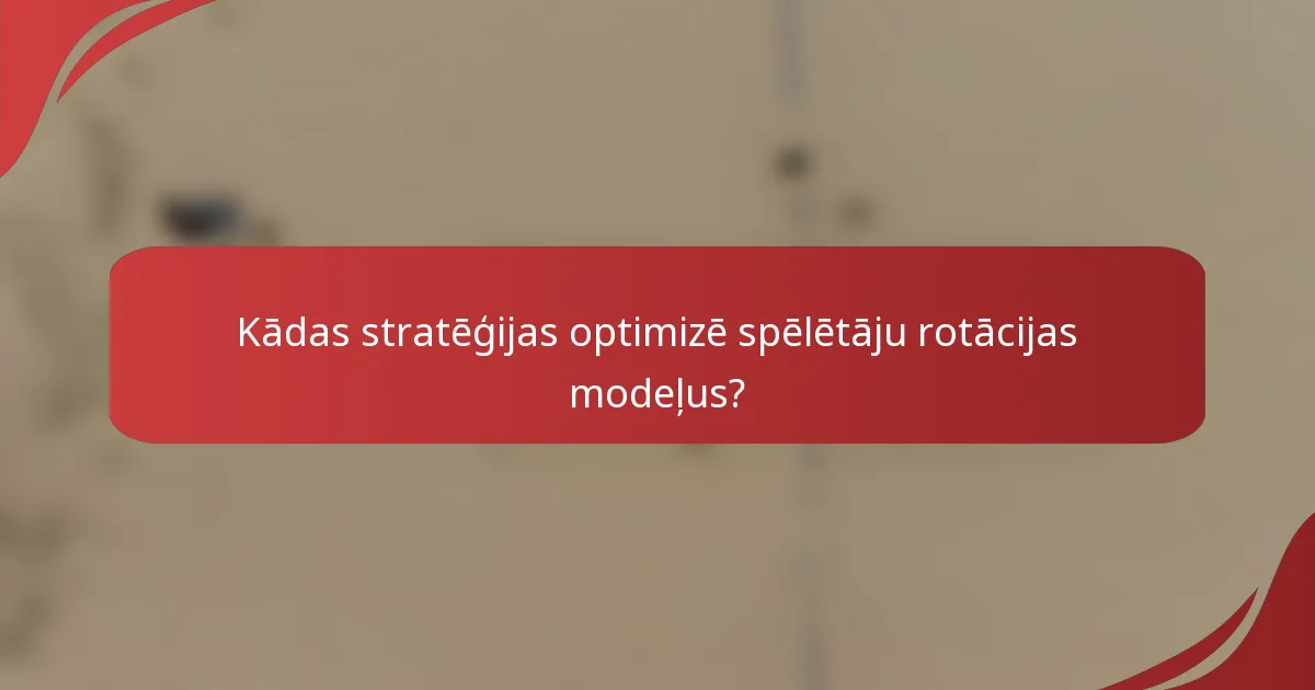 Kādas stratēģijas optimizē spēlētāju rotācijas modeļus?