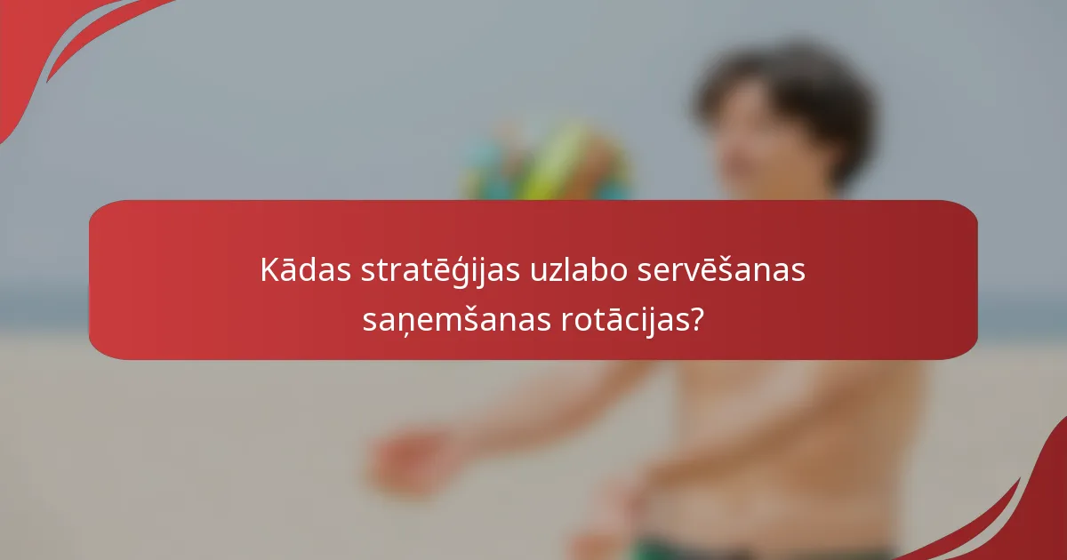 Kādas stratēģijas uzlabo servēšanas saņemšanas rotācijas?