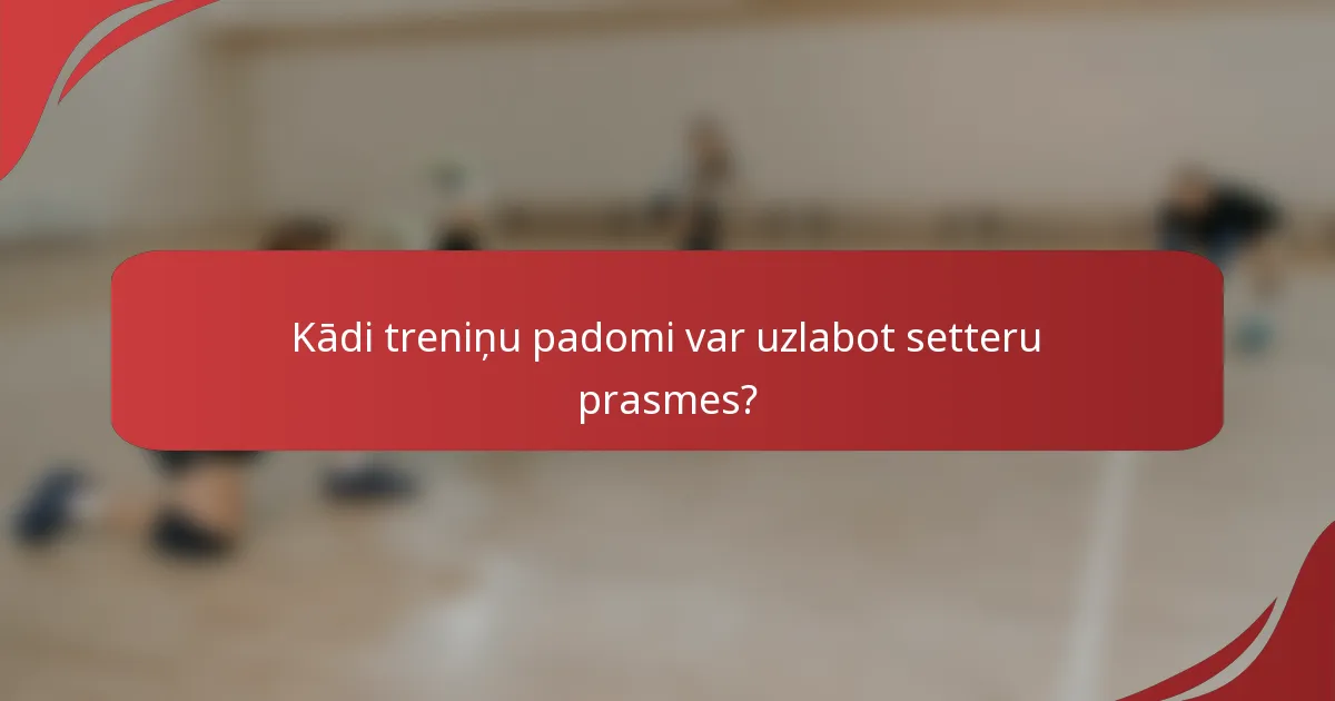 Kādi treniņu padomi var uzlabot setteru prasmes?