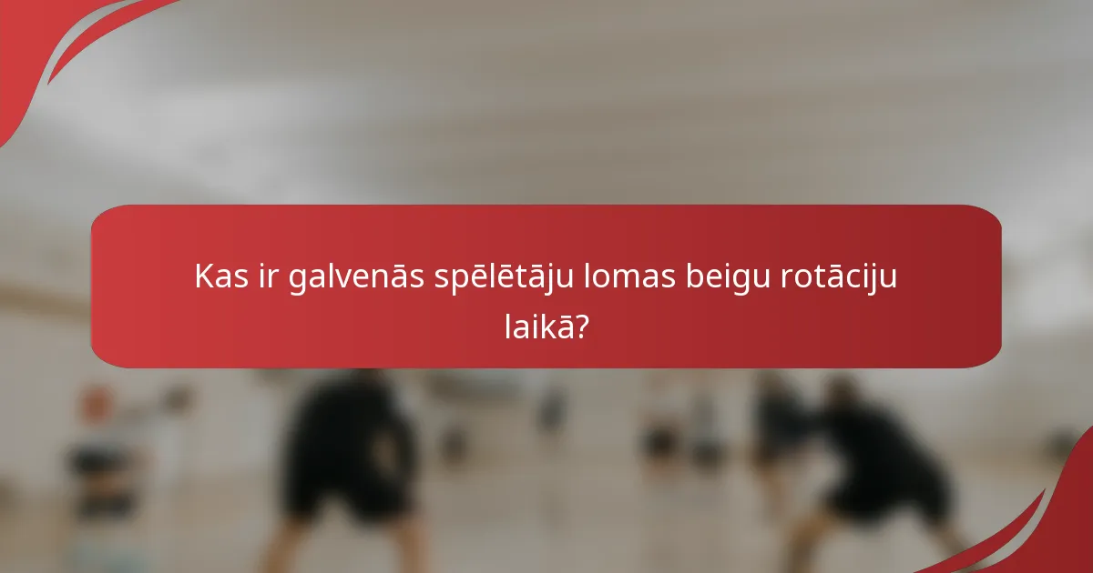 Kas ir galvenās spēlētāju lomas beigu rotāciju laikā?