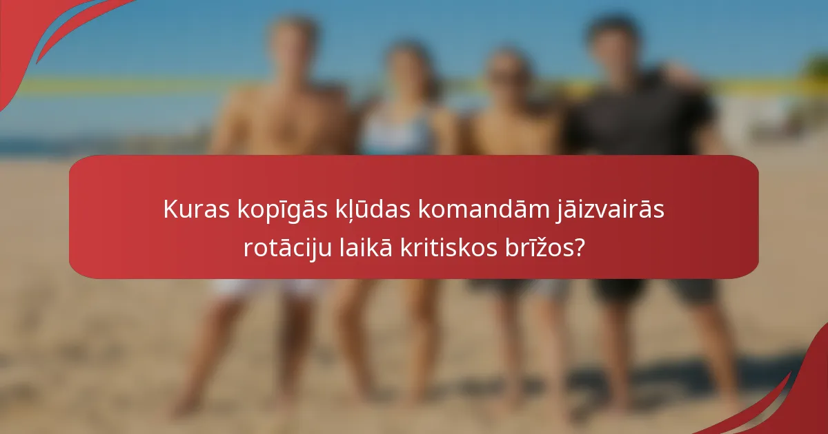 Kuras kopīgās kļūdas komandām jāizvairās rotāciju laikā kritiskos brīžos?