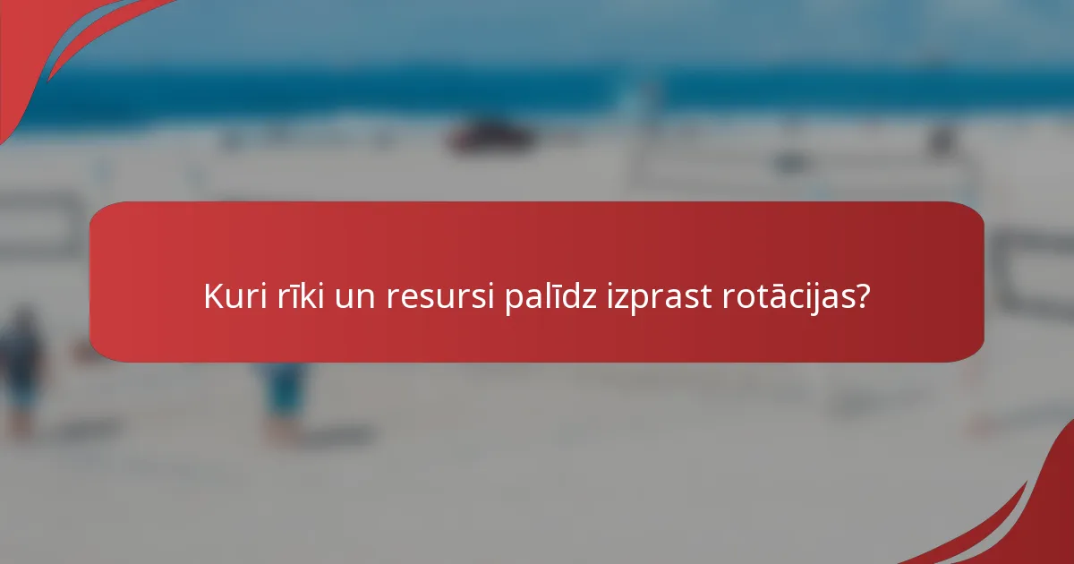 Kuri rīki un resursi palīdz izprast rotācijas?